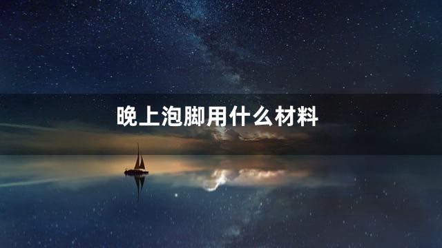 晚上泡脚用什么材料