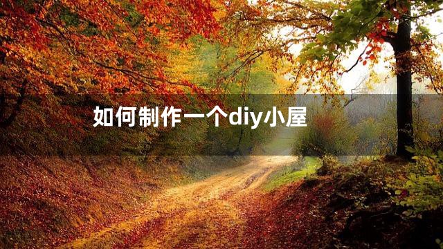 如何制作一个diy小屋