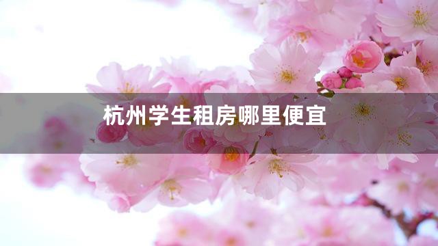 杭州学生租房哪里便宜
