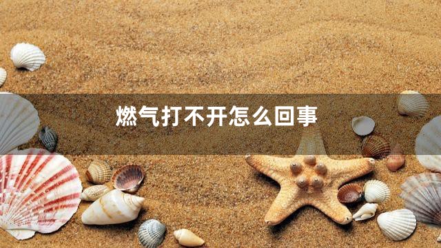 燃气打不开怎么回事
