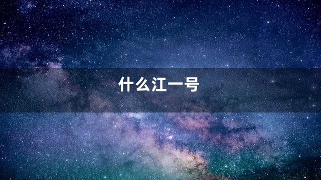 什么江一号