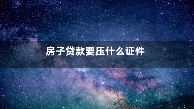房子贷款要压什么证件