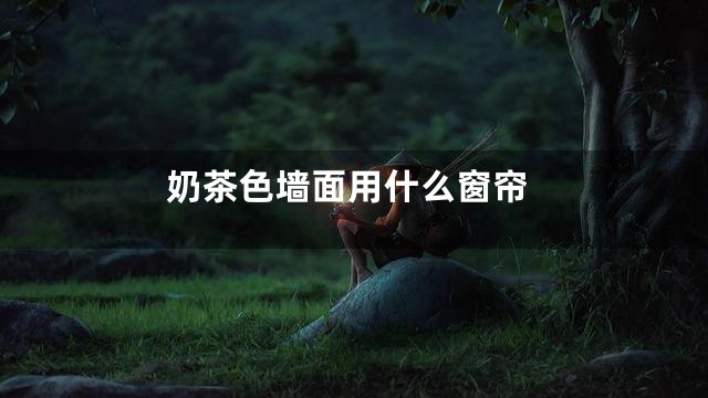 奶茶色墙面用什么窗帘