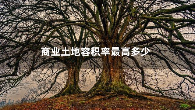 商业土地容积率最高多少