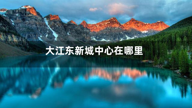 大江东新城中心在哪里