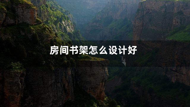房间书架怎么设计好