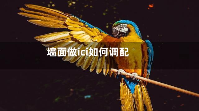 墙面做ici如何调配