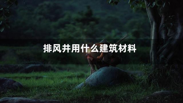 排风井用什么建筑材料