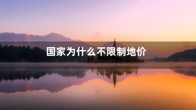 国家为什么不限制地价