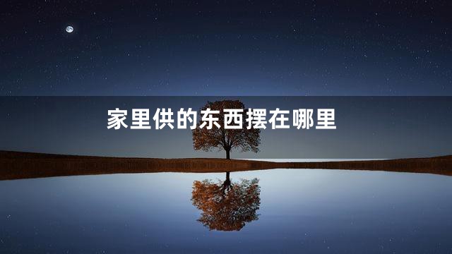 家里供的东西摆在哪里