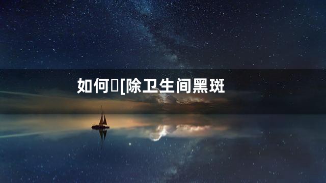 如何[除卫生间黑斑