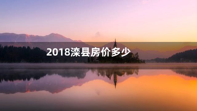 2018滦县房价多少