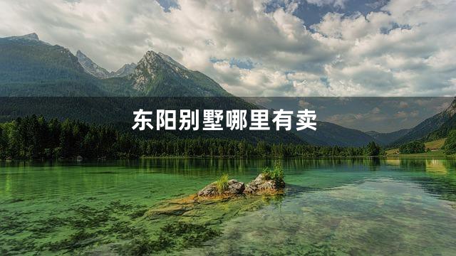 东阳别墅哪里有卖