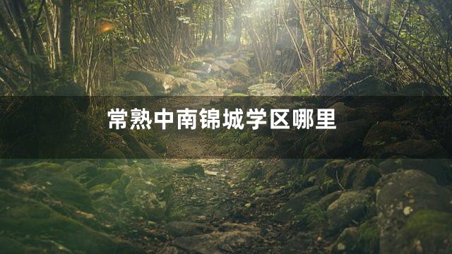 常熟中南锦城学区哪里