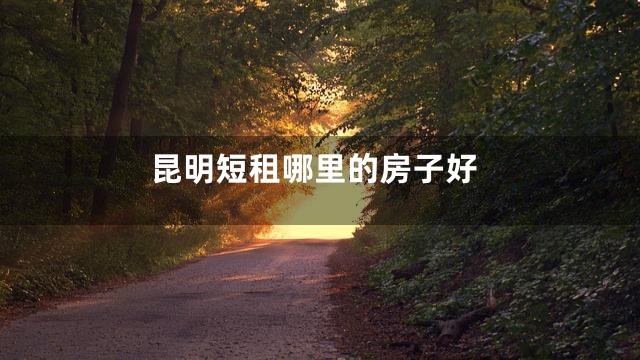 昆明短租哪里的房子好