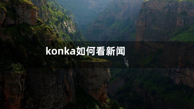 konka如何看新闻