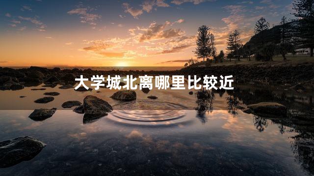 大学城北离哪里比较近