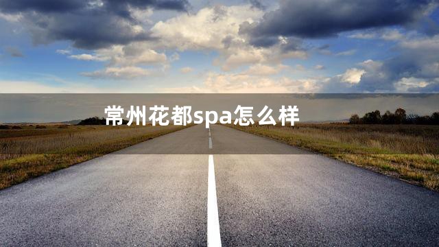 常州花都spa怎么样