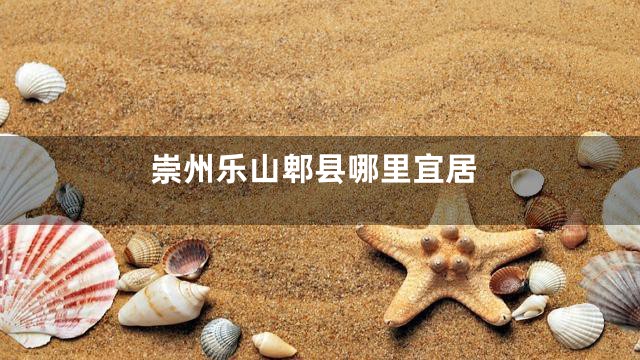 崇州乐山郫县哪里宜居