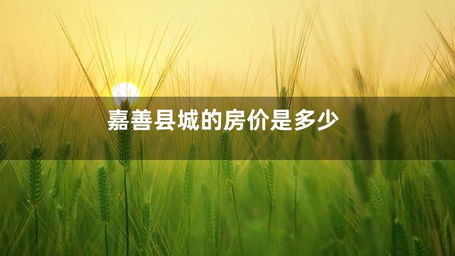 嘉善县城的房价是多少