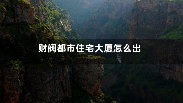 财阀都市住宅大厦怎么出