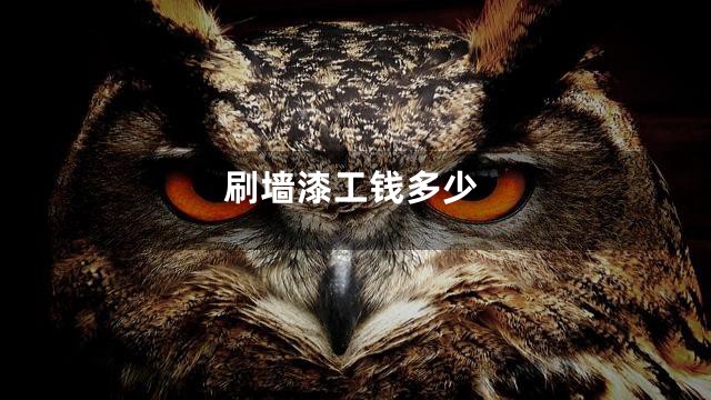 刷墙漆工钱多少