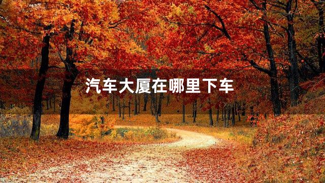 汽车大厦在哪里下车