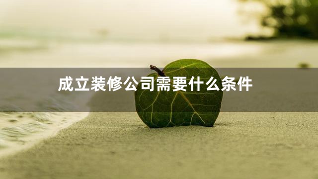 成立装修公司需要什么条件