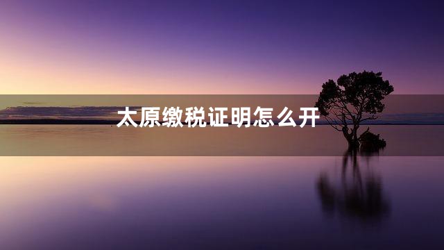 太原缴税证明怎么开