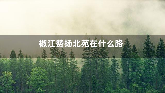 椒江赞扬北苑在什么路