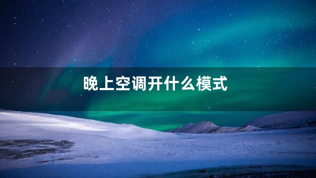 晚上空调开什么模式