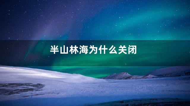 半山林海为什么关闭