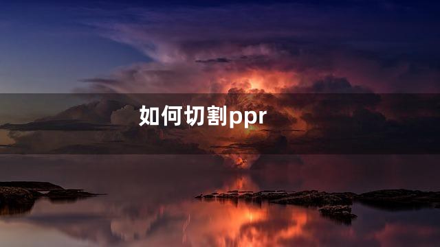 如何切割ppr