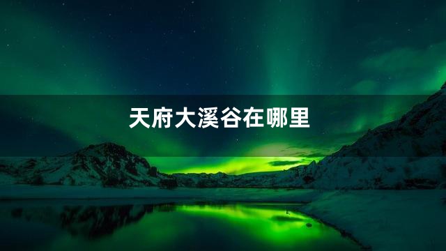 天府大溪谷在哪里