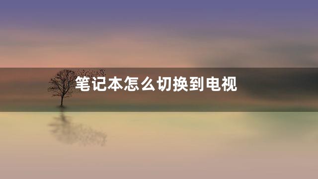 笔记本怎么切换到电视
