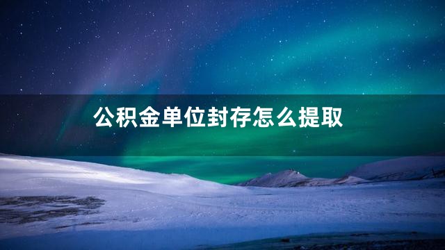 公积金单位封存怎么提取