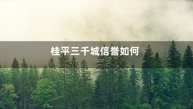 桂平三千城信誉如何