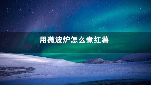 用微波炉怎么煮红薯