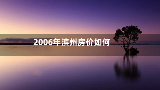 2006年滨州房价如何