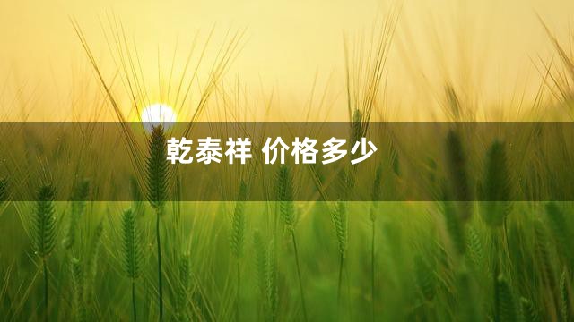 乾泰祥 价格多少