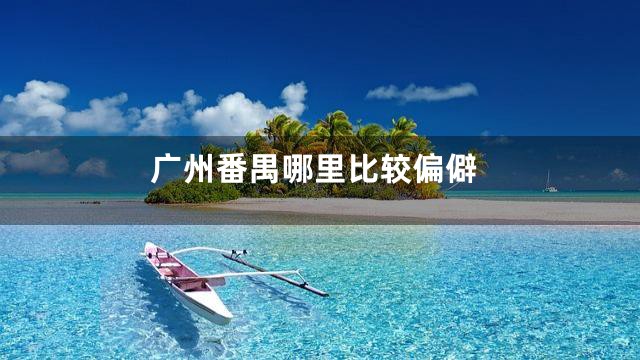 广州番禺哪里比较偏僻