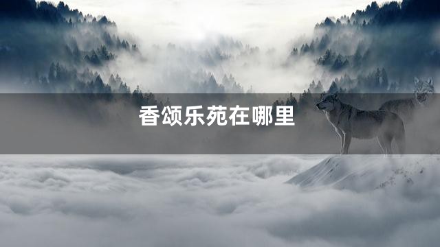 香颂乐苑在哪里