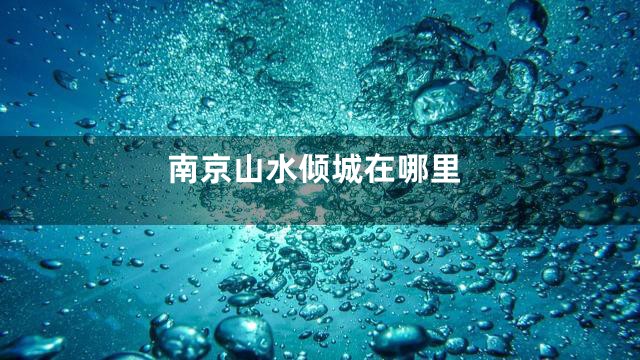 南京山水倾城在哪里