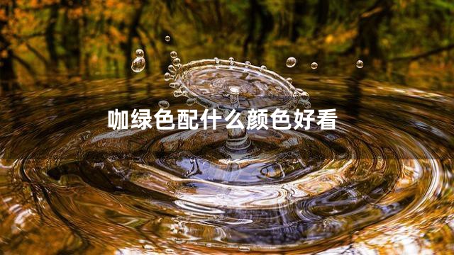 咖绿色配什么颜色好看