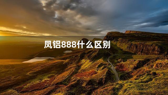 凤铝888什么区别