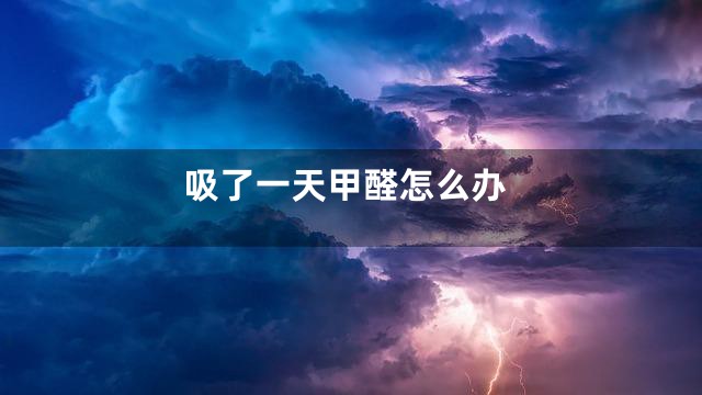 吸了一天甲醛怎么办