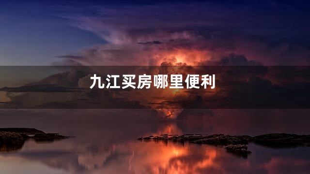 九江买房哪里便利