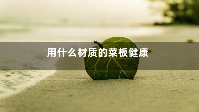 用什么材质的菜板健康