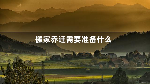 搬家乔迁需要准备什么