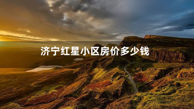 济宁红星小区房价多少钱